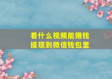 看什么视频能赚钱提现到微信钱包里