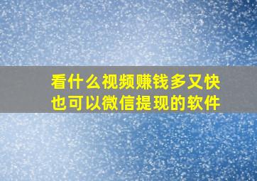 看什么视频赚钱多又快也可以微信提现的软件