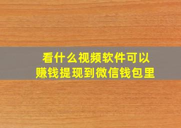 看什么视频软件可以赚钱提现到微信钱包里