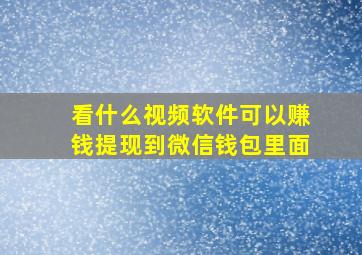 看什么视频软件可以赚钱提现到微信钱包里面