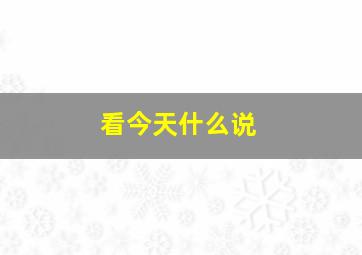 看今天什么说