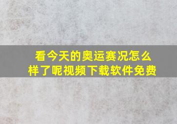 看今天的奥运赛况怎么样了呢视频下载软件免费