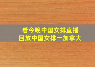 看今晚中国女排直播回放中国女排一加拿大