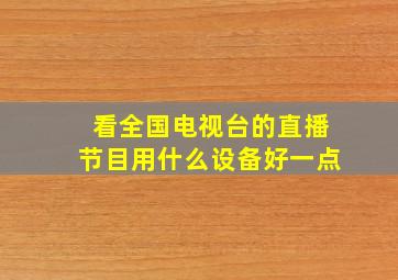 看全国电视台的直播节目用什么设备好一点