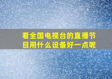 看全国电视台的直播节目用什么设备好一点呢