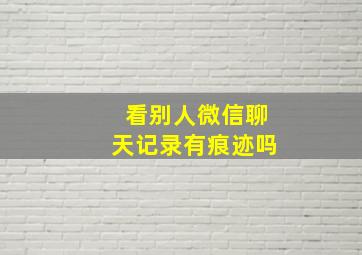 看别人微信聊天记录有痕迹吗