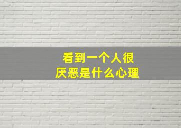 看到一个人很厌恶是什么心理