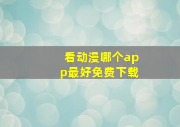 看动漫哪个app最好免费下载