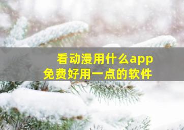 看动漫用什么app免费好用一点的软件