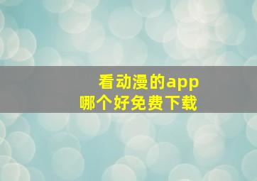 看动漫的app哪个好免费下载