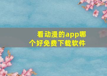 看动漫的app哪个好免费下载软件