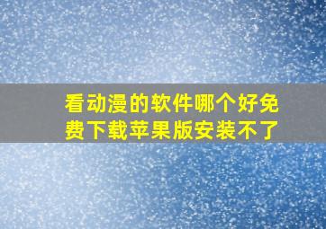 看动漫的软件哪个好免费下载苹果版安装不了