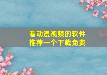 看动漫视频的软件推荐一个下载免费