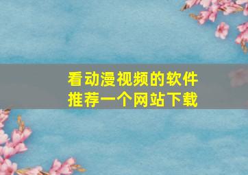 看动漫视频的软件推荐一个网站下载