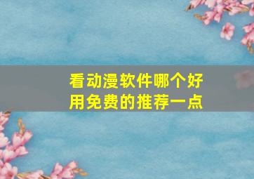 看动漫软件哪个好用免费的推荐一点