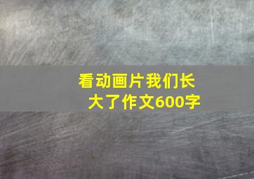 看动画片我们长大了作文600字