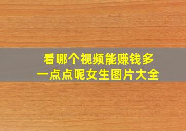 看哪个视频能赚钱多一点点呢女生图片大全