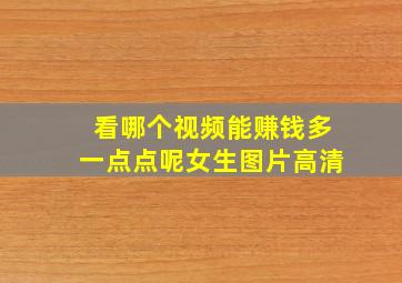 看哪个视频能赚钱多一点点呢女生图片高清