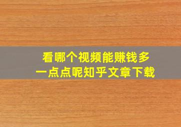 看哪个视频能赚钱多一点点呢知乎文章下载