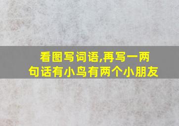 看图写词语,再写一两句话有小鸟有两个小朋友