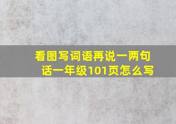 看图写词语再说一两句话一年级101页怎么写