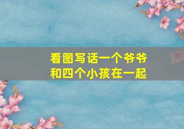 看图写话一个爷爷和四个小孩在一起