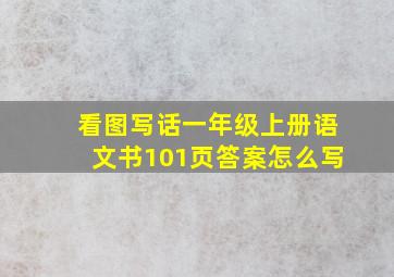 看图写话一年级上册语文书101页答案怎么写