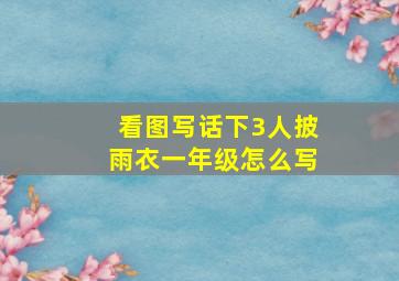 看图写话下3人披雨衣一年级怎么写