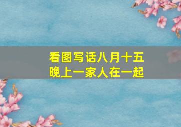 看图写话八月十五晚上一家人在一起