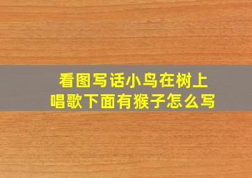 看图写话小鸟在树上唱歌下面有猴子怎么写