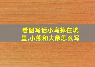 看图写话小鸟掉在坑里,小熊和大象怎么写