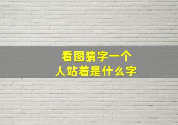 看图猜字一个人站着是什么字