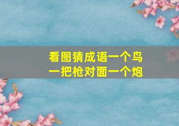 看图猜成语一个鸟一把枪对面一个炮