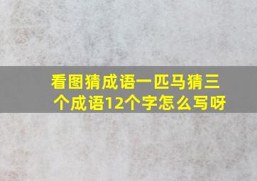 看图猜成语一匹马猜三个成语12个字怎么写呀