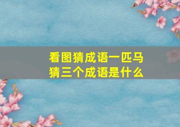 看图猜成语一匹马猜三个成语是什么