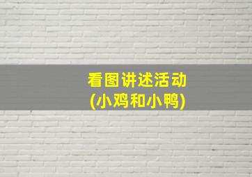 看图讲述活动(小鸡和小鸭)