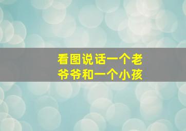 看图说话一个老爷爷和一个小孩