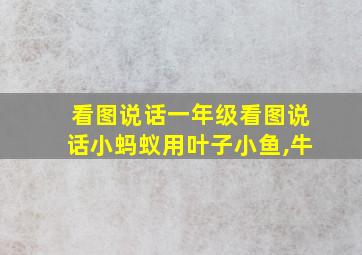 看图说话一年级看图说话小蚂蚁用叶子小鱼,牛