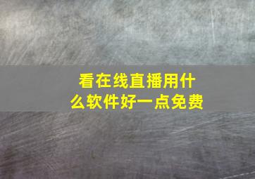 看在线直播用什么软件好一点免费