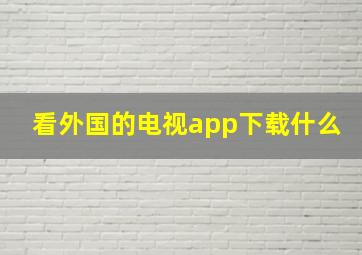 看外国的电视app下载什么