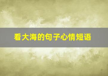 看大海的句子心情短语