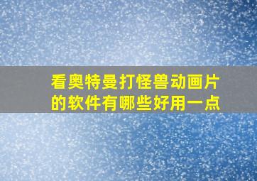 看奥特曼打怪兽动画片的软件有哪些好用一点