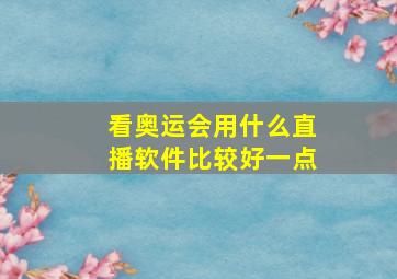 看奥运会用什么直播软件比较好一点