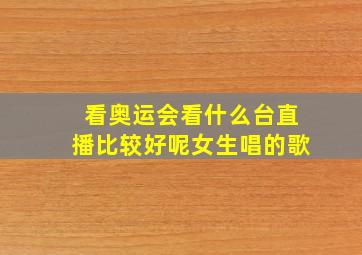 看奥运会看什么台直播比较好呢女生唱的歌