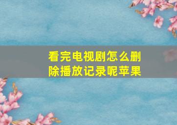 看完电视剧怎么删除播放记录呢苹果