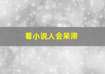 看小说人会呆滞