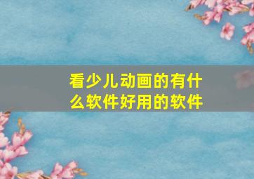 看少儿动画的有什么软件好用的软件