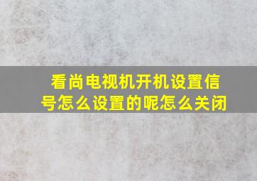 看尚电视机开机设置信号怎么设置的呢怎么关闭