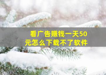 看广告赚钱一天50元怎么下载不了软件