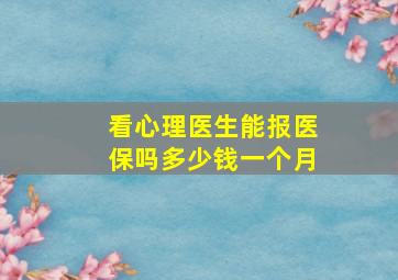 看心理医生能报医保吗多少钱一个月